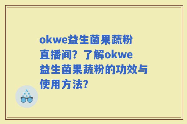 okwe益生菌果蔬粉直播间？了解okwe益生菌果蔬粉的功效与使用方法？