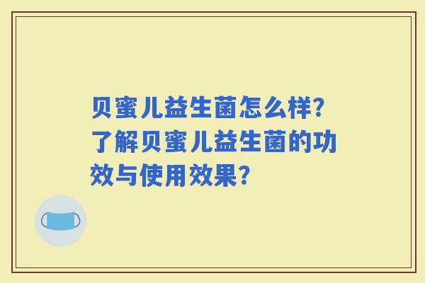贝蜜儿益生菌怎么样？了解贝蜜儿益生菌的功效与使用效果？