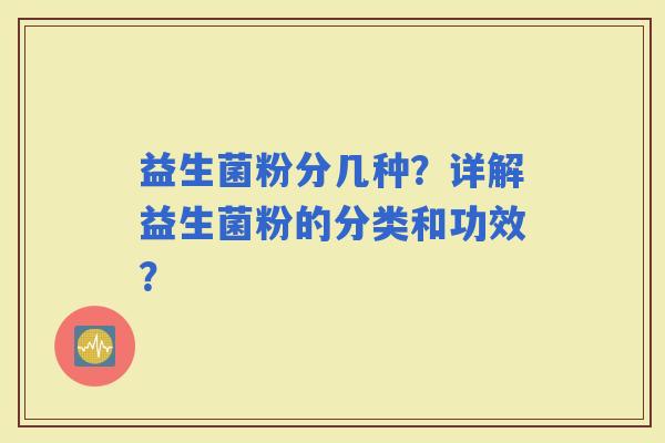 益生菌粉分几种？详解益生菌粉的分类和功效？