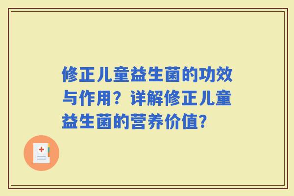 修正儿童益生菌的功效与作用？详解修正儿童益生菌的营养价值？
