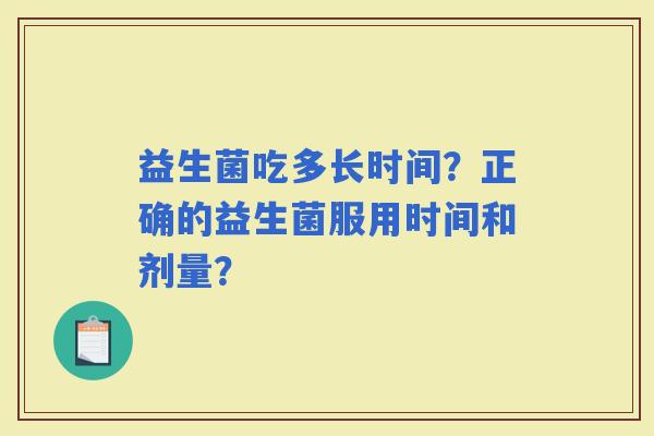 益生菌吃多长时间？正确的益生菌服用时间和剂量？
