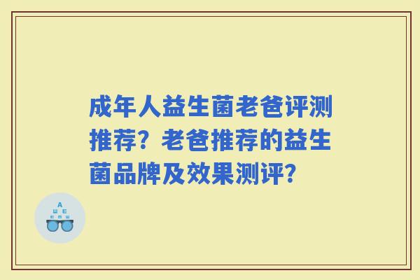 成年人益生菌老爸评测推荐？老爸推荐的益生菌品牌及效果测评？