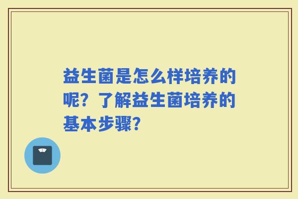 益生菌是怎么样培养的呢？了解益生菌培养的基本步骤？