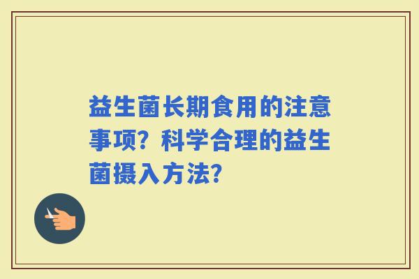 益生菌长期食用的注意事项？科学合理的益生菌摄入方法？