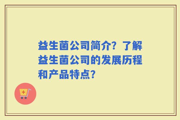 益生菌公司简介？了解益生菌公司的发展历程和产品特点？