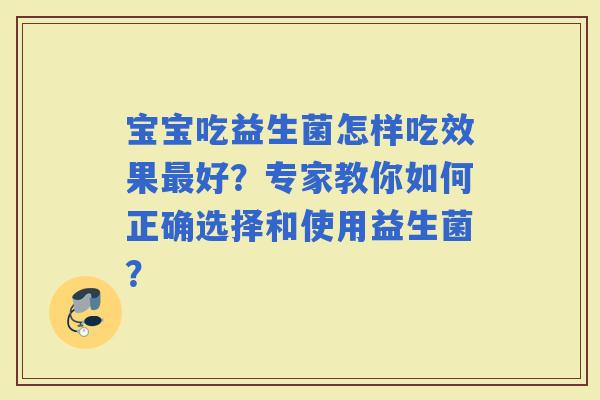 宝宝吃益生菌怎样吃效果好？专家教你如何正确选择和使用益生菌？