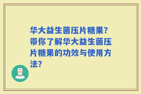 华大益生菌压片糖果？带你了解华大益生菌压片糖果的功效与使用方法？