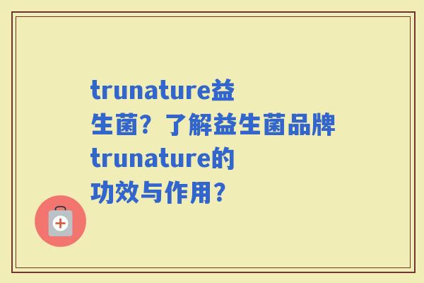 trunature益生菌？了解益生菌品牌trunature的功效与作用？