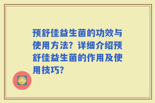预舒佳益生菌的功效与使用方法？详细介绍预舒佳益生菌的作用及使用技巧？