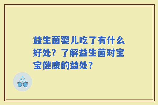 益生菌婴儿吃了有什么好处？了解益生菌对宝宝健康的益处？
