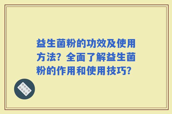 益生菌粉的功效及使用方法？全面了解益生菌粉的作用和使用技巧？