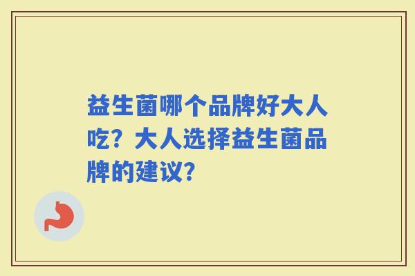 益生菌哪个品牌好大人吃？大人选择益生菌品牌的建议？