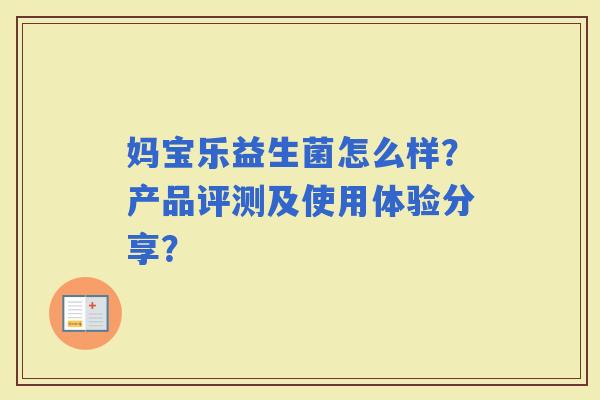 妈宝乐益生菌怎么样？产品评测及使用体验分享？