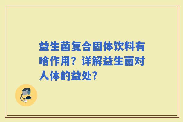 益生菌复合固体饮料有啥作用？详解益生菌对人体的益处？