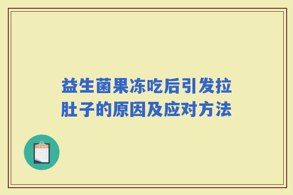 益生菌果冻吃后引发拉肚子的原因及应对方法