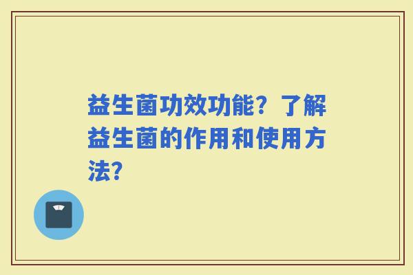益生菌功效功能？了解益生菌的作用和使用方法？