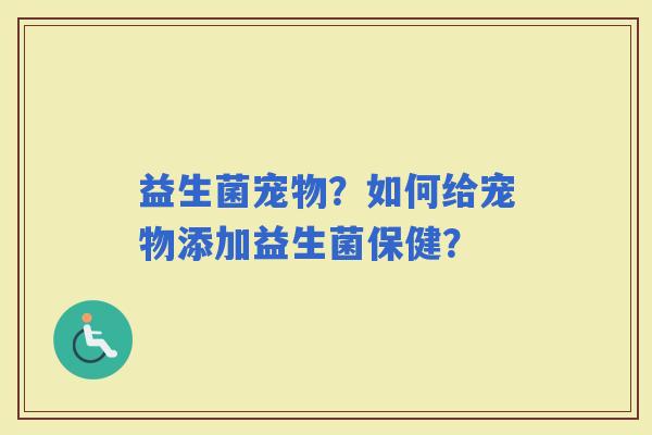 益生菌宠物？如何给宠物添加益生菌保健？