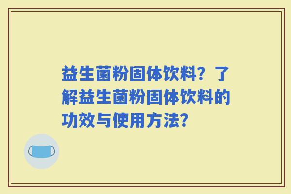 益生菌粉固体饮料？了解益生菌粉固体饮料的功效与使用方法？