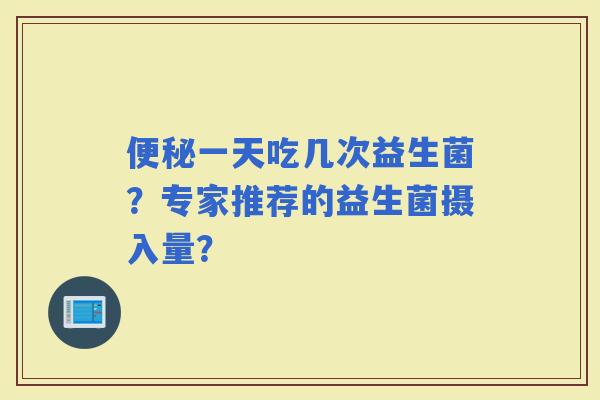 一天吃几次益生菌？专家推荐的益生菌摄入量？