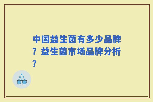 中国益生菌有多少品牌？益生菌市场品牌分析？