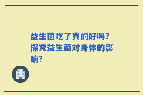 益生菌吃了真的好吗？探究益生菌对身体的影响？