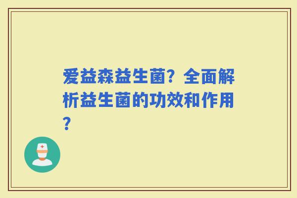 爱益森益生菌？全面解析益生菌的功效和作用？