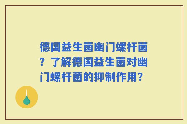 德国益生菌幽门螺杆菌？了解德国益生菌对幽门螺杆菌的抑制作用？