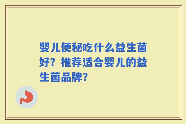 婴儿吃什么益生菌好？推荐适合婴儿的益生菌品牌？