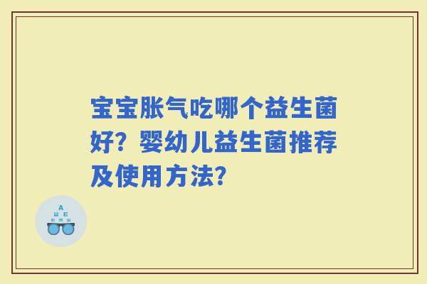 宝宝吃哪个益生菌好？婴幼儿益生菌推荐及使用方法？