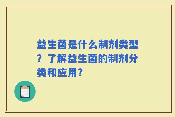 益生菌是什么制剂类型？了解益生菌的制剂分类和应用？