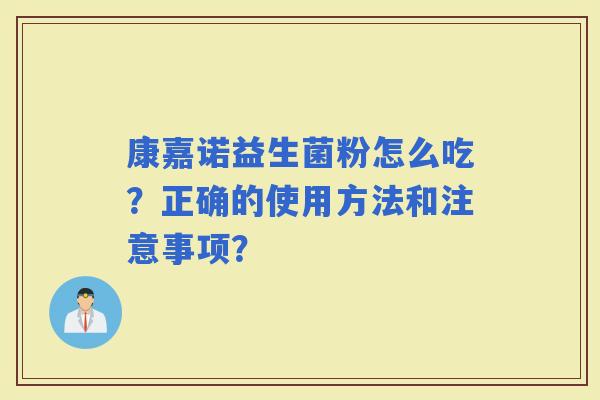康嘉诺益生菌粉怎么吃？正确的使用方法和注意事项？