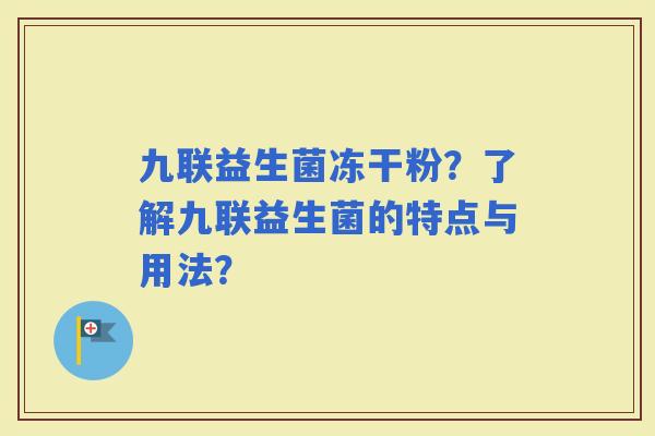 九联益生菌冻干粉？了解九联益生菌的特点与用法？