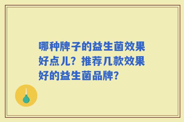 哪种牌子的益生菌效果好点儿？推荐几款效果好的益生菌品牌？