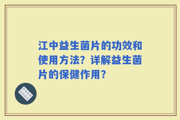 江中益生菌片的功效和使用方法？详解益生菌片的保健作用？
