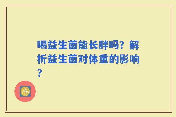 喝益生菌能长胖吗？解析益生菌对体重的影响？