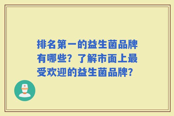 排名第一的益生菌品牌有哪些？了解市面上受欢迎的益生菌品牌？