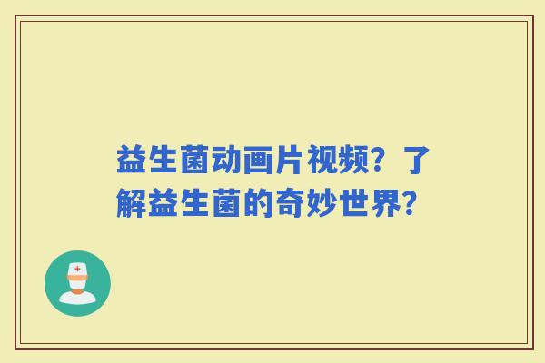 益生菌动画片视频？了解益生菌的奇妙世界？