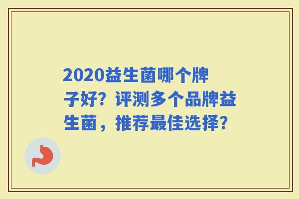 2020益生菌哪个牌子好？评测多个品牌益生菌，推荐佳选择？