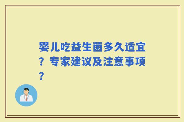 婴儿吃益生菌多久适宜？专家建议及注意事项？