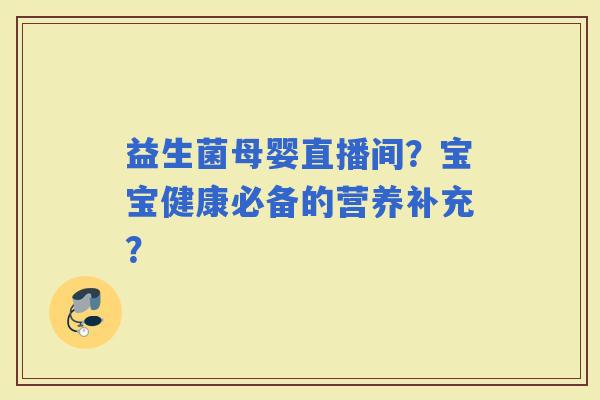 益生菌母婴直播间？宝宝健康必备的营养补充？