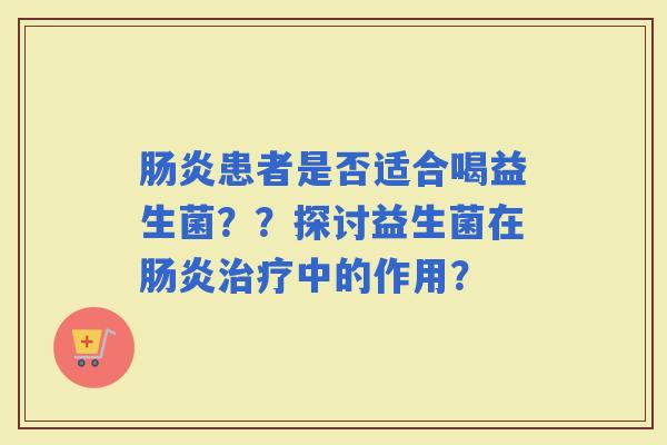 患者是否适合喝益生菌？？探讨益生菌在中的作用？