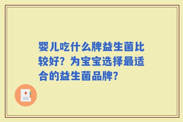 婴儿吃什么牌益生菌比较好？为宝宝选择适合的益生菌品牌？