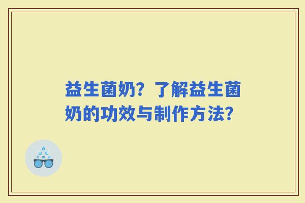 益生菌奶？了解益生菌奶的功效与制作方法？