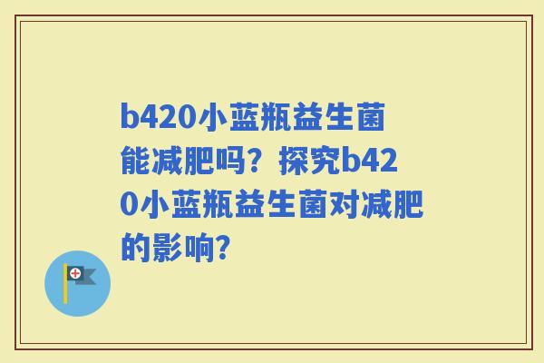 b420小蓝瓶益生菌能吗？探究b420小蓝瓶益生菌对的影响？