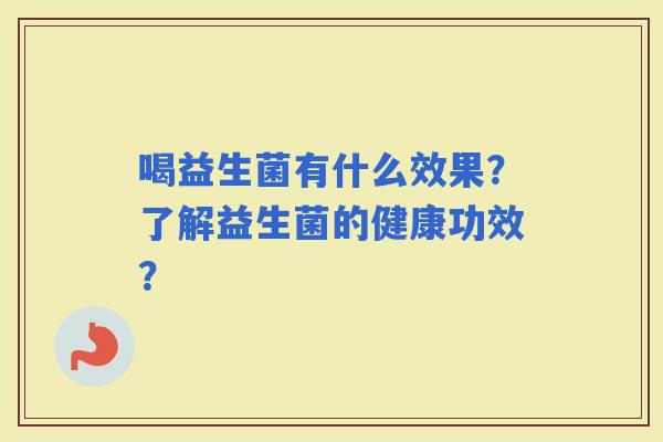 喝益生菌有什么效果？了解益生菌的健康功效？