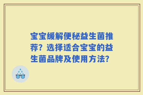 宝宝缓解益生菌推荐？选择适合宝宝的益生菌品牌及使用方法？