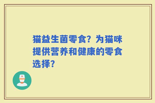 猫益生菌零食？为猫咪提供营养和健康的零食选择？