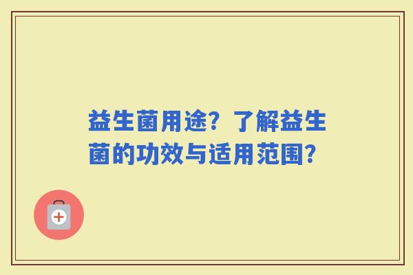 益生菌用途？了解益生菌的功效与适用范围？