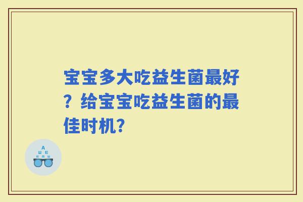 宝宝多大吃益生菌好？给宝宝吃益生菌的佳时机？