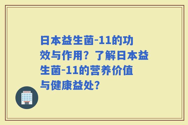 日本益生菌-11的功效与作用？了解日本益生菌-11的营养价值与健康益处？